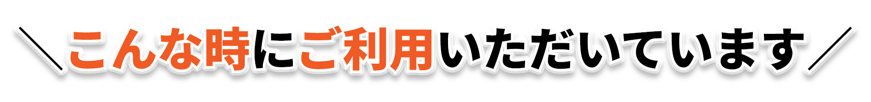 こんな時にご利用いただいています